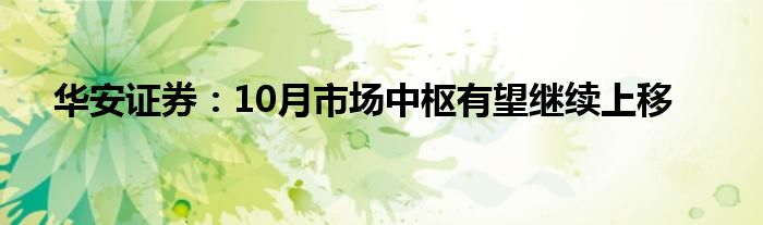 华安证券:10月市场中枢有望继续上移