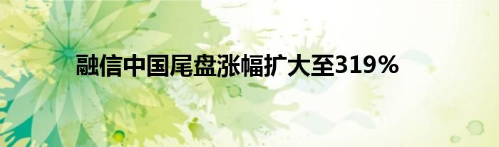融信中国尾盘涨幅扩大至319%