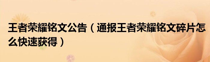 王者荣耀铭文公告（通报王者荣耀铭文碎片怎么快速获得）