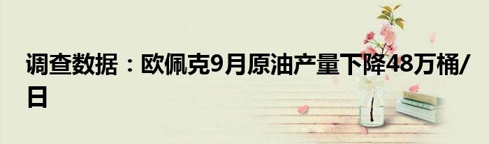 调查数据：欧佩克9月原油产量下降48万桶/日