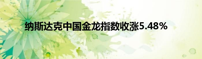 纳斯达克中国金龙指数收涨5.48%