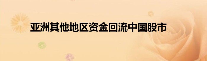 亚洲其他地区资金回流中国股市