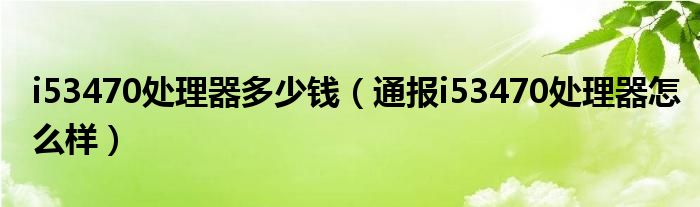 i53470处理器多少钱(通报i53470处理器怎么样)