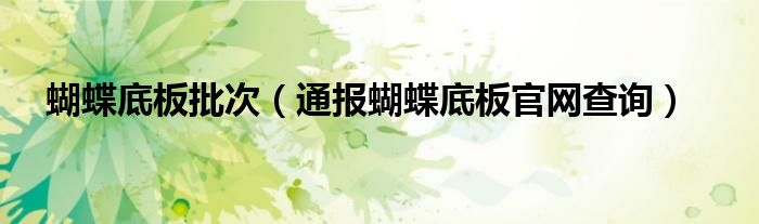 蝴蝶底板批次(通报蝴蝶底板官网查询)