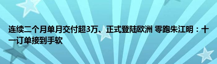 连续二个月单月交付超3万、正式登陆欧洲 零跑朱江明:十一订单接到手软