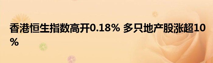 香港恒生指数高开0.18% 多只地产股涨超10%