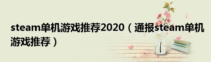 steam单机游戏推荐2020(通报steam单机游戏推荐)