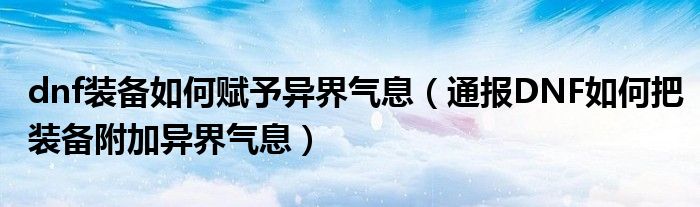 dnf装备如何赋予异界气息(通报DNF如何把装备附加异界气息)