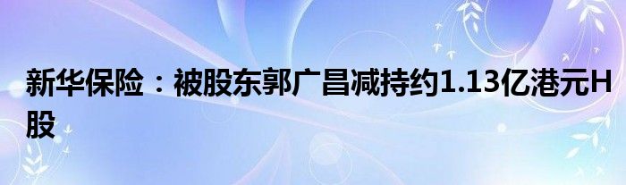 新华保险:被股东郭广昌减持约1.13亿港元H股