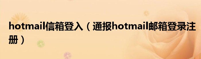 hotmail信箱登入(通报hotmail邮箱登录注册)