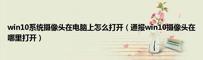 win10系统摄像头在电脑上怎么打开(通报win10摄像头在哪里打开)