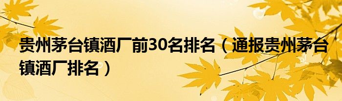 贵州茅台镇酒厂前30名排名(通报贵州茅台镇酒厂排名)