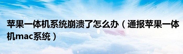 苹果一体机系统崩溃了怎么办(通报苹果一体机mac系统)