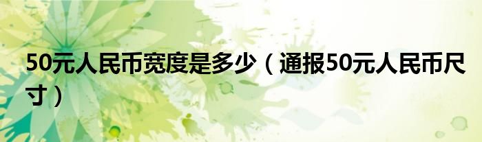 50元人民币宽度是多少(通报50元人民币尺寸)