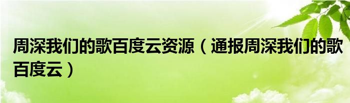 周深我们的歌百度云资源(通报周深我们的歌百度云)