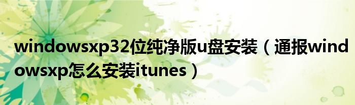 windowsxp32位纯净版u盘安装(通报windowsxp怎么安装itunes)