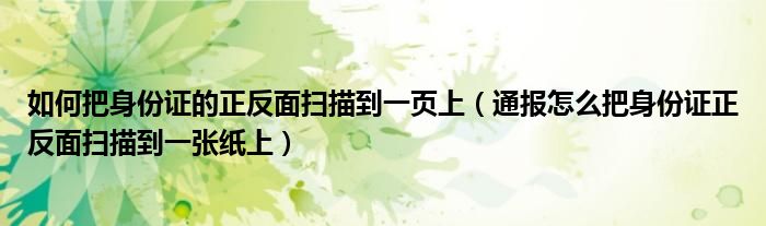 如何把身份证的正反面扫描到一页上(通报怎么把身份证正反面扫描到一张纸上)