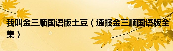 我叫金三顺国语版土豆(通报金三顺国语版全集)