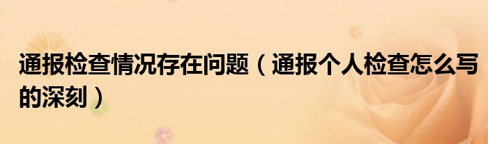 通报检查情况存在问题(通报个人检查怎么写的深刻)
