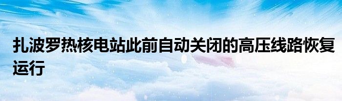 扎波罗热核电站此前自动关闭的高压线路恢复运行