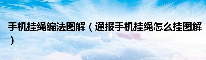 手机挂绳编法图解(通报手机挂绳怎么挂图解)