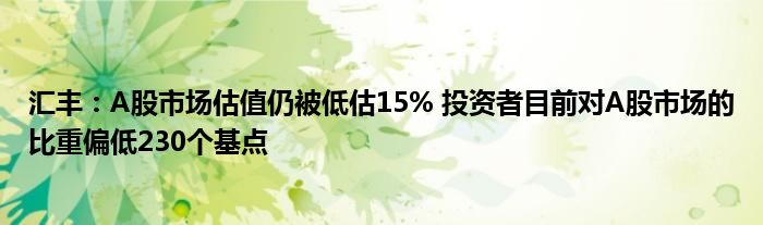 汇丰:A股市场估值仍被低估15% 投资者目前对A股市场的比重偏低230个基点