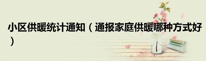 小区供暖统计通知(通报家庭供暖哪种方式好)
