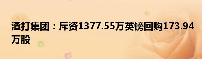 渣打集团:斥资1377.55万英镑回购173.94万股