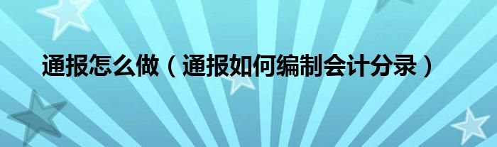 通报怎么做(通报如何编制会计分录)