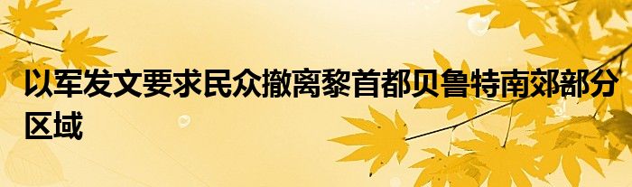 以军发文要求民众撤离黎首都贝鲁特南郊部分区域