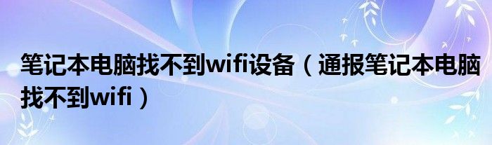 笔记本电脑找不到wifi设备(通报笔记本电脑找不到wifi)