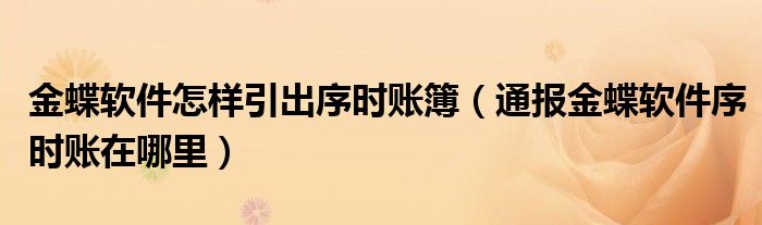 金蝶软件怎样引出序时账簿(通报金蝶软件序时账在哪里)