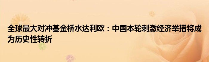 全球最大对冲基金桥水达利欧:中国本轮刺激经济举措将成为历史性转折