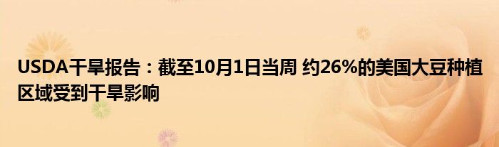 USDA干旱报告:截至10月1日当周 约26%的美国大豆种植区域受到干旱影响
