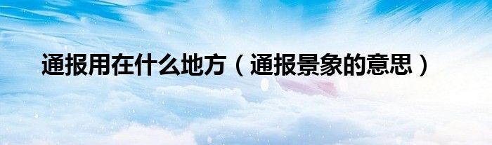 通报用在什么地方(通报景象的意思)