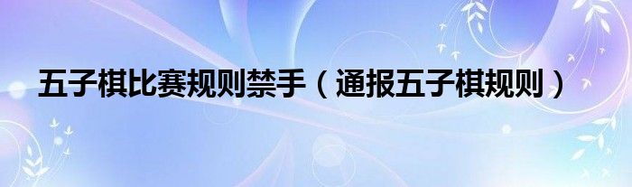 五子棋比赛规则禁手(通报五子棋规则)