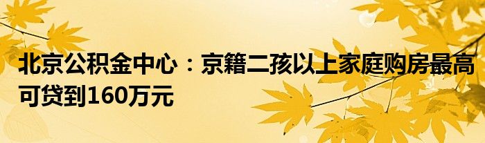 北京公积金中心:京籍二孩以上家庭购房最高可贷到160万元