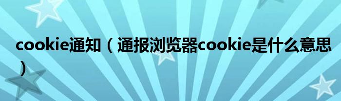 cookie通知(通报浏览器cookie是什么意思)
