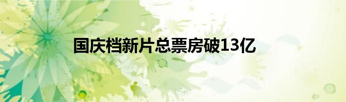 国庆档新片总票房破13亿