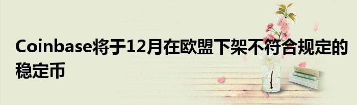 Coinbase将于12月在欧盟下架不符合规定的稳定币