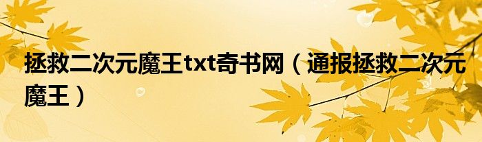 拯救二次元魔王txt奇书网(通报拯救二次元魔王)