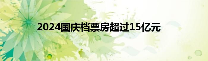 2024国庆档票房超过15亿元