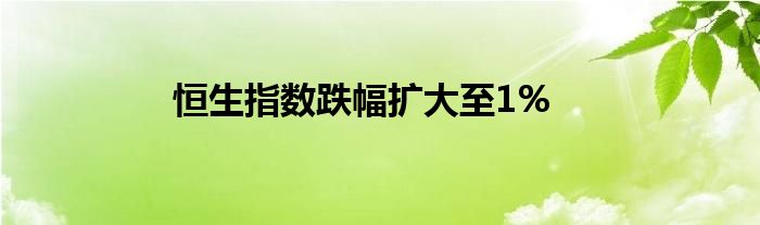 恒生指数跌幅扩大至1%