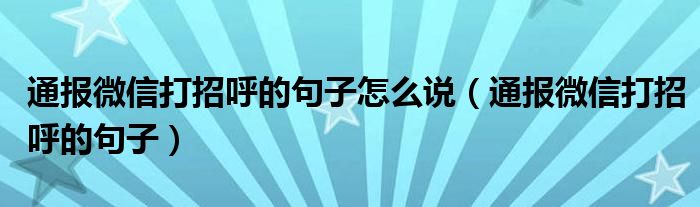通报微信打招呼的句子怎么说(通报微信打招呼的句子)