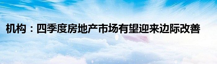 机构:四季度房地产市场有望迎来边际改善