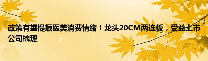 政策有望提振医美消费情绪!龙头20CM两连板,受益上市公司梳理