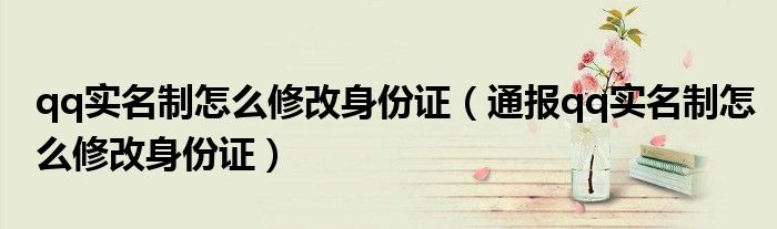 qq实名制怎么修改身份证(通报qq实名制怎么修改身份证)
