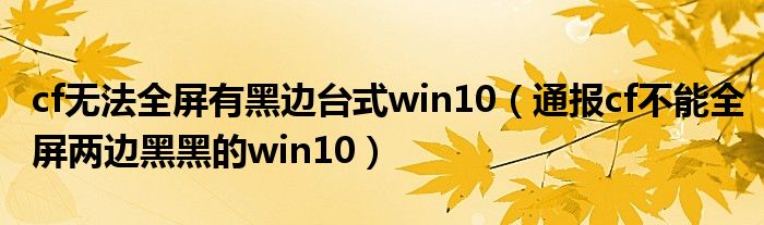 cf无法全屏有黑边台式win10(通报cf不能全屏两边黑黑的win10)