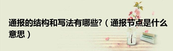 通报的结构和写法有哪些?(通报节点是什么意思)