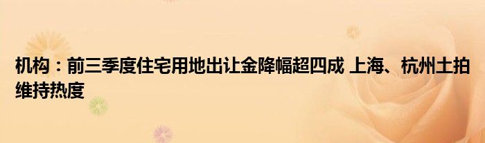机构:前三季度住宅用地出让金降幅超四成 上海、杭州土拍维持热度